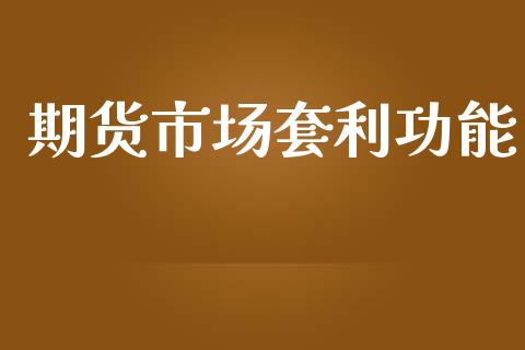期货市场套利功能_https://wap.letulww.com_投资策略_第1张