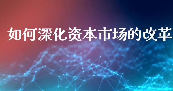 如何深化资本市场的改革_https://wap.letulww.com_融资租赁_第1张