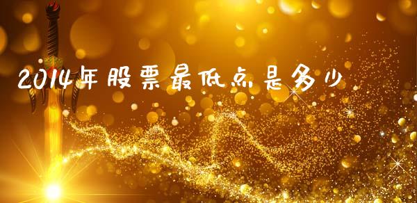 2014年股票最低点是多少_https://wap.letulww.com_外汇交易_第1张