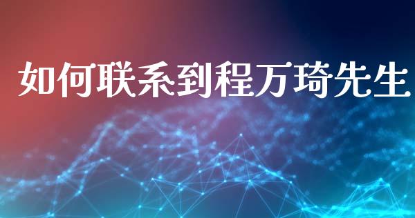 如何联系到程万琦先生_https://wap.letulww.com_外汇交易_第1张