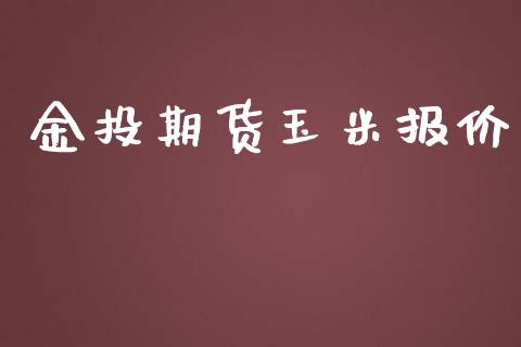 金投期货玉米报价_https://wap.letulww.com_投资管理_第1张
