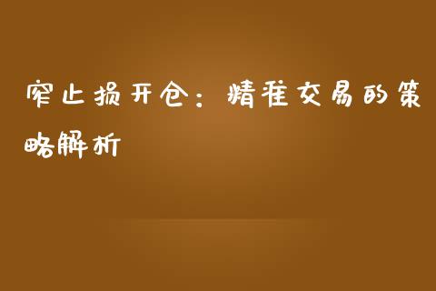 窄止损开仓：精准交易的策略解析_https://wap.letulww.com_投资策略_第1张