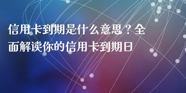 信用卡到期是什么意思？全面解读你的信用卡到期日_https://wap.letulww.com_投资策略_第1张