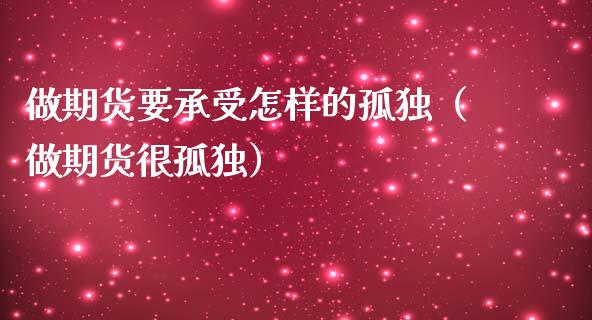 做期货要承受怎样的孤独（做期货很孤独）_https://wap.letulww.com_投资策略_第1张