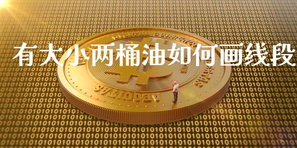 有大小两桶油如何画线段_https://wap.letulww.com_投资策略_第1张