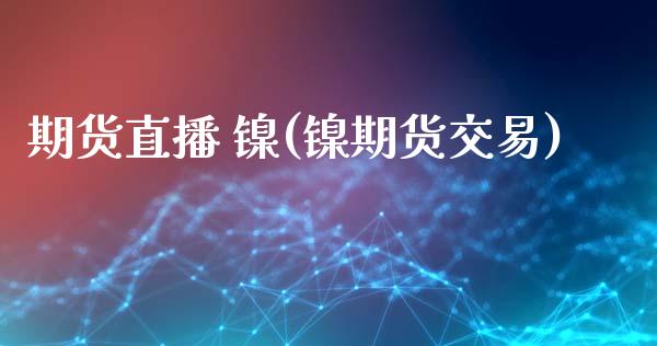 期货直播 镍(镍期货交易)_投资策略_第1张_外汇交易_投资策略_融资租赁_投资管理 期货直播 镍(镍期货交易)_https://wap.letulww.com_投资策略_第1张