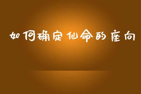 如何确定仙命的座向_https://wap.letulww.com_融资租赁_第1张