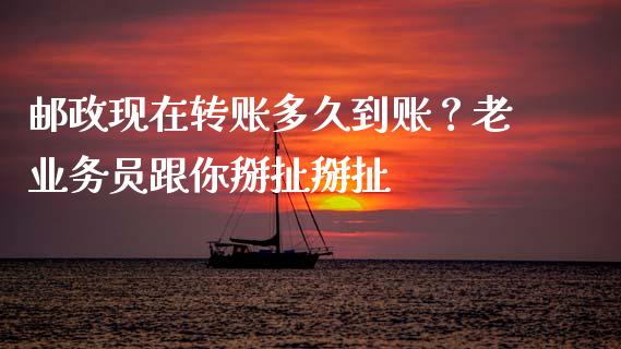 邮政现在转账多久到账？老业务员跟你掰扯掰扯_https://wap.letulww.com_投资策略_第1张
