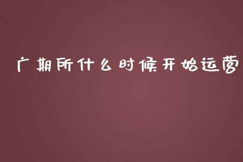 广期所什么时候开始运营_https://wap.letulww.com_投资管理_第1张