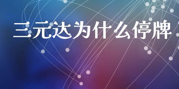 三元达为什么停牌_https://wap.letulww.com_投资管理_第1张