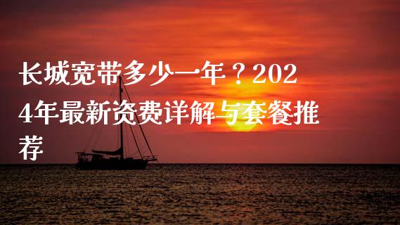 长城宽带多少一年？2024年最新资费详解与套餐推荐_https://wap.letulww.com_投资策略_第1张