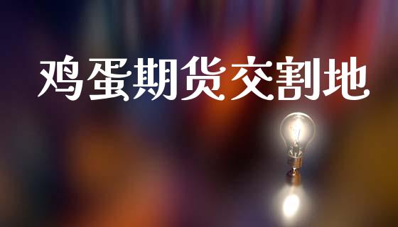 鸡蛋期货交割地_https://wap.letulww.com_外汇交易_第1张