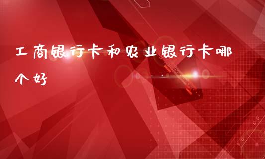 工商银行卡和农业银行卡哪个好_https://wap.letulww.com_投资管理_第1张