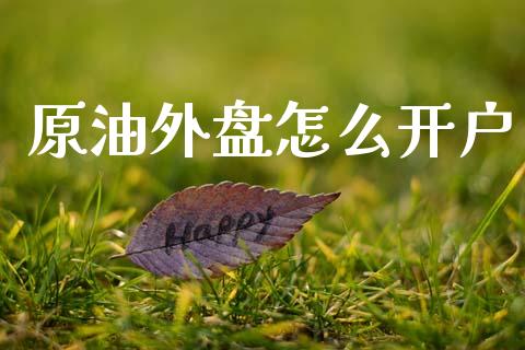 原油外盘怎么开户_https://wap.letulww.com_外汇交易_第1张