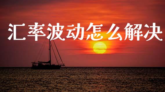 汇率波动怎么解决_https://wap.letulww.com_投资策略_第1张