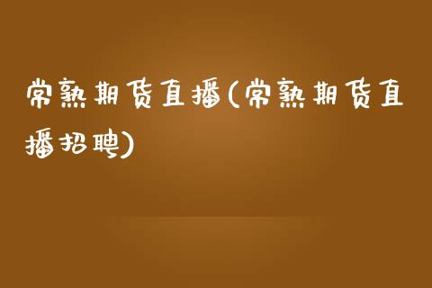 常熟期货直播(常熟期货直播招聘)_https://wap.letulww.com_投资策略_第1张