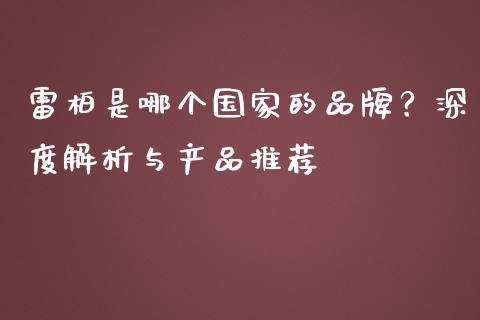 雷柏是哪个国家的品牌？深度解析与产品推荐_https://wap.letulww.com_投资策略_第1张