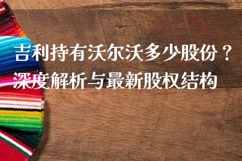 吉利持有沃尔沃多少股份？深度解析与最新股权结构_https://wap.letulww.com_投资管理_第1张