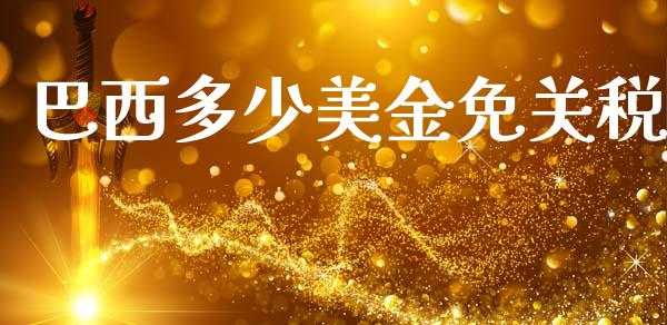 巴西多少美金免关税_https://wap.letulww.com_融资租赁_第1张