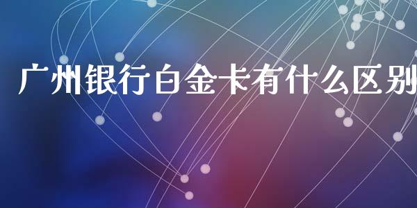 广州银行白金卡有什么区别_https://wap.letulww.com_外汇交易_第1张
