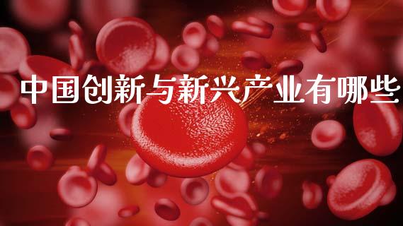 中国创新与新兴产业有哪些_https://wap.letulww.com_外汇交易_第1张
