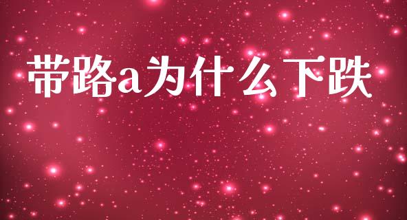 带路a为什么下跌_https://wap.letulww.com_投资管理_第1张