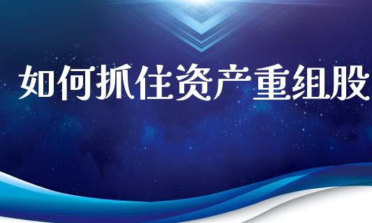 如何抓住资产重组股_https://wap.letulww.com_融资租赁_第1张