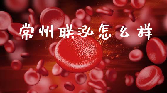 常州联泓怎么样_https://wap.letulww.com_投资策略_第1张