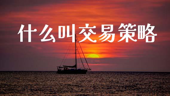 什么叫交易策略_https://wap.letulww.com_外汇交易_第1张