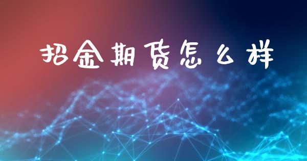 招金期货怎么样_https://wap.letulww.com_投资管理_第1张