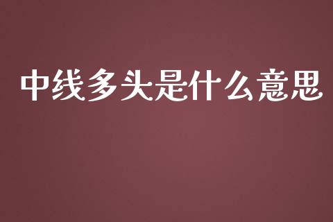 中线多头是什么意思_https://wap.letulww.com_投资管理_第1张