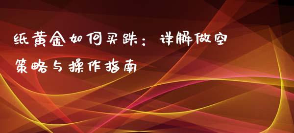 纸黄金如何买跌：详解做空策略与操作指南_https://wap.letulww.com_外汇交易_第1张