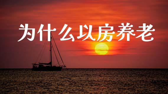 为什么以房养老_https://wap.letulww.com_投资管理_第1张