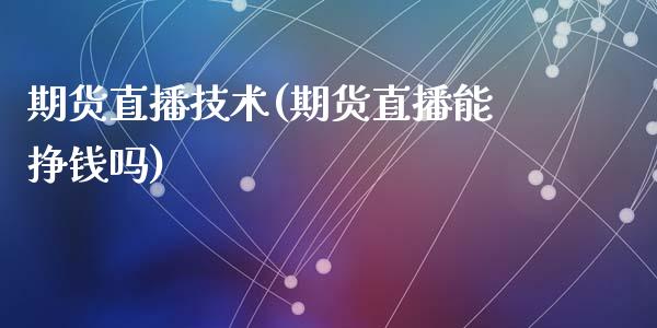 期货直播技术(期货直播能挣钱吗)_https://wap.letulww.com_外汇交易_第1张