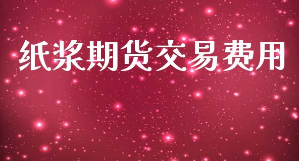 纸浆期货交易费用_https://wap.letulww.com_投资策略_第1张