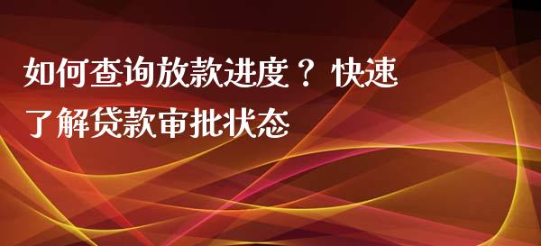 如何查询放款进度？ 快速了解贷款审批状态_https://wap.letulww.com_投资管理_第1张