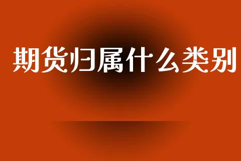 期货归属什么类别_https://wap.letulww.com_投资管理_第1张