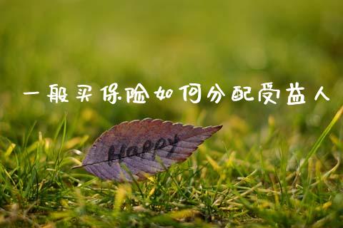 一般买保险如何分配受益人_https://wap.letulww.com_投资管理_第1张