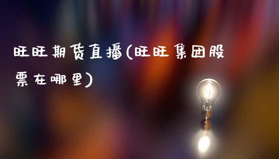 旺旺期货直播(旺旺集团股票在哪里)_外汇交易_第1张_外汇交易_投资策略_融资租赁_投资管理 旺旺期货直播(旺旺集团股票在哪里)_https://wap.letulww.com_外汇交易_第1张