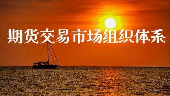 期货交易市场组织体系_https://wap.letulww.com_投资管理_第1张
