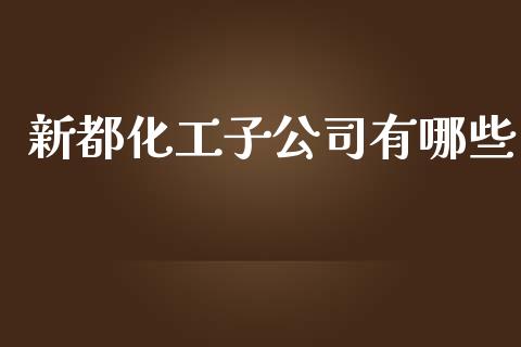 新都化工子公司有哪些_https://wap.letulww.com_投资管理_第1张