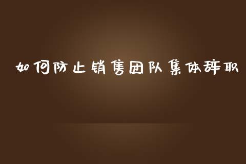 如何防止销售团队集体辞职_https://wap.letulww.com_投资管理_第1张