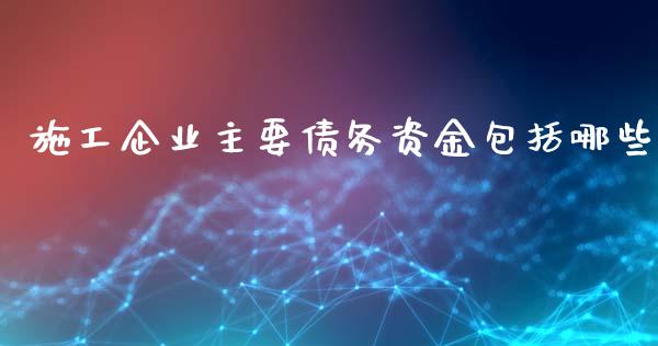施工企业主要债务资金包括哪些_https://wap.letulww.com_投资管理_第1张