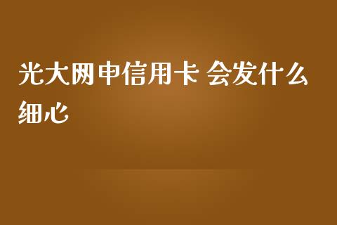 光大网申信用卡 会发什么细心_https://wap.letulww.com_外汇交易_第1张