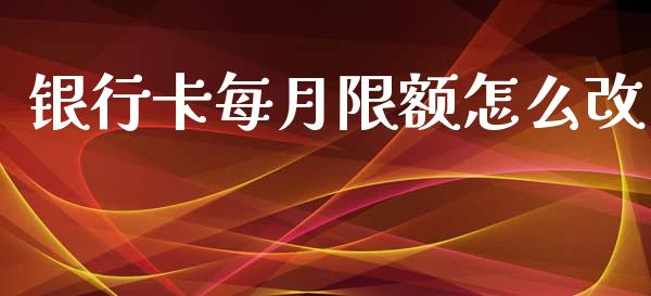 银行卡每月限额怎么改_https://wap.letulww.com_投资管理_第1张