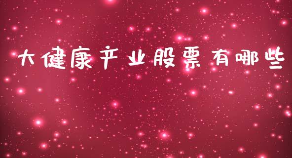 大健康产业股票有哪些_https://wap.letulww.com_投资策略_第1张