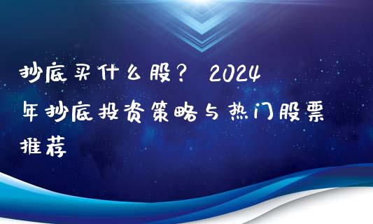 抄底买什么股？ 2024年抄底投资策略与热门股票推荐_https://wap.letulww.com_融资租赁_第1张
