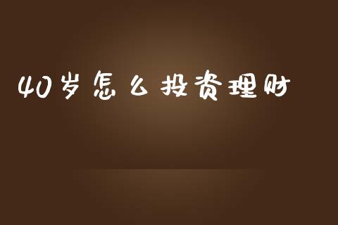 40岁怎么投资理财_https://wap.letulww.com_融资租赁_第1张