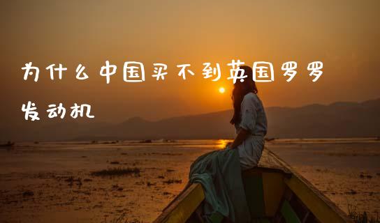 为什么中国买不到英国罗罗发动机_https://wap.letulww.com_投资管理_第1张