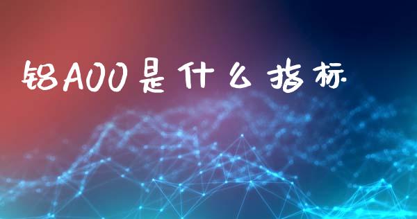 铝A00是什么指标_https://wap.letulww.com_投资策略_第1张